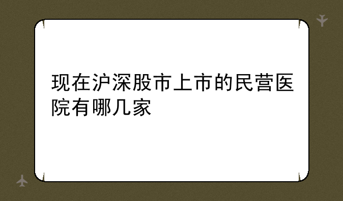 现在沪深股市上市的民营医院有哪几家