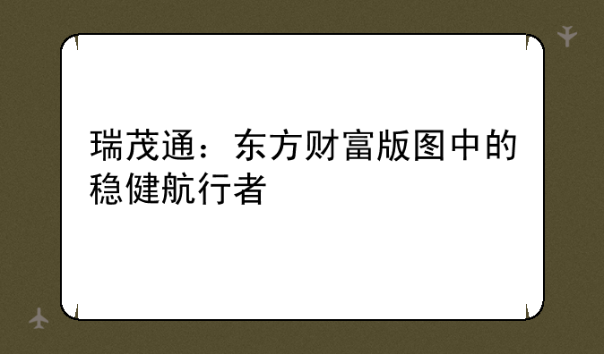 瑞茂通：东方财富版图中的稳健航行者