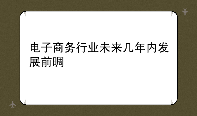 电子商务行业未来几年内发展前景如何