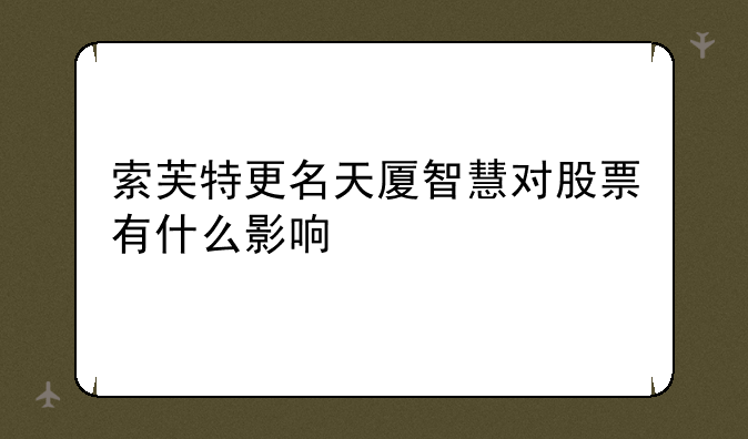 索芙特更名天厦智慧对股票有什么影响