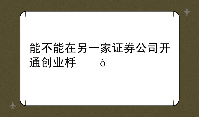 能不能在另一家证券公司开通创业板？