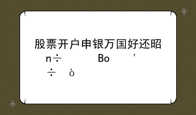 股票开户申银万国好还是国泰君安好？