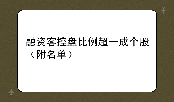 融资客控盘比例超一成个股（附名单）