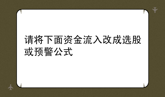 请将下面资金流入改成选股或预警公式