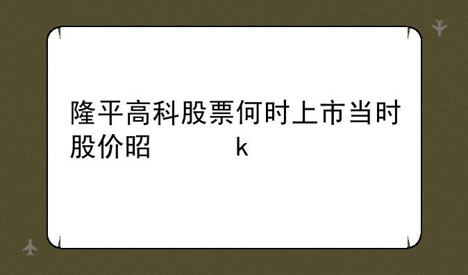 隆平高科股票何时上市当时股价是多少