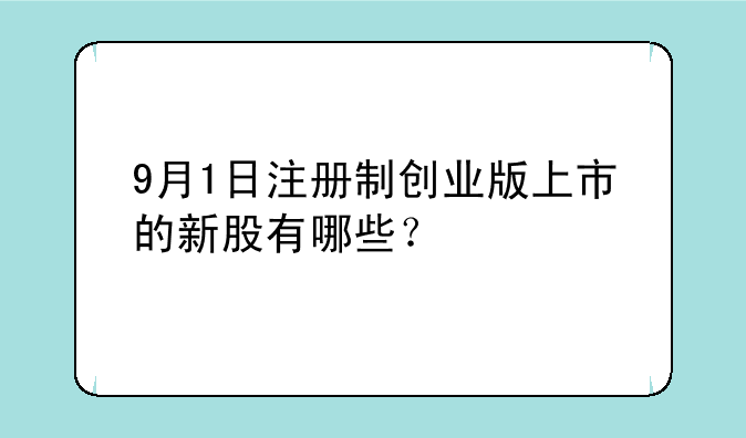 9月1日注册制创业版上市的新股有哪些？