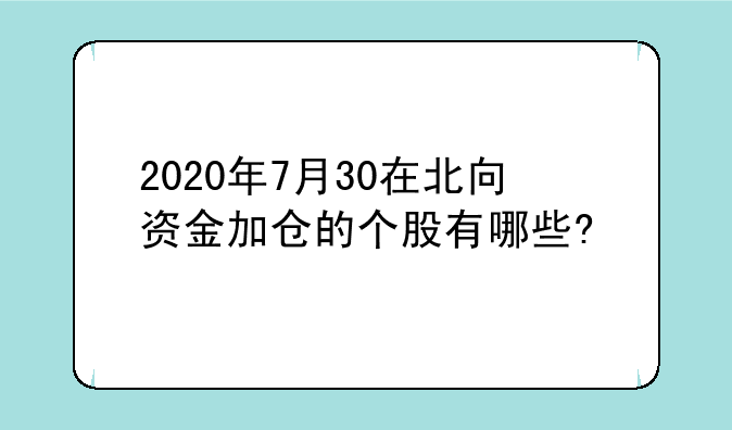 2020年7月30在北向资金加仓的个股有哪些?