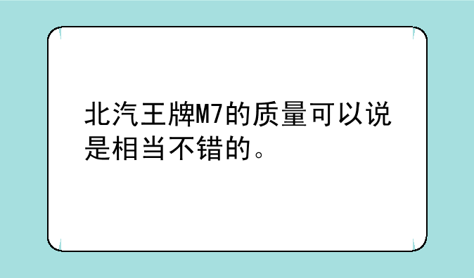 北汽王牌M7的质量可以说是相当不错的。