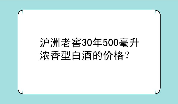 沪洲老窖30年500毫升浓香型白酒的价格？