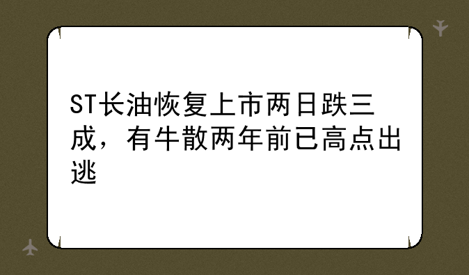 ST长油恢复上市两日跌三成，有牛散两年前已高点出逃