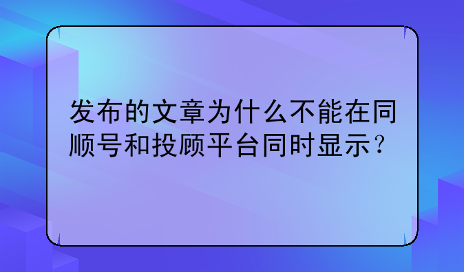 发布的文章为什么不能在同顺号和投顾平台同时显示？