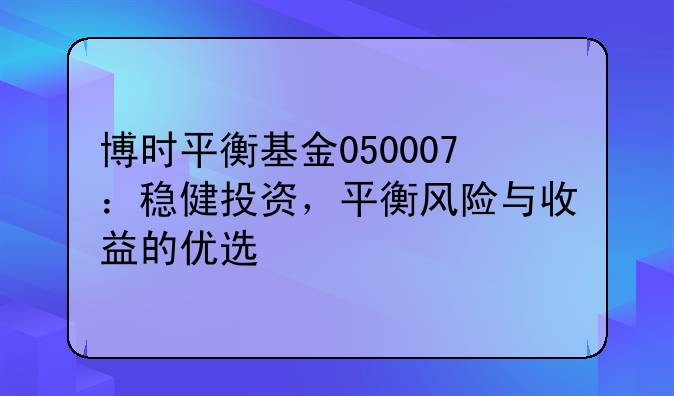 博时平衡基金050007：稳健投资，平衡风险与收益的优选