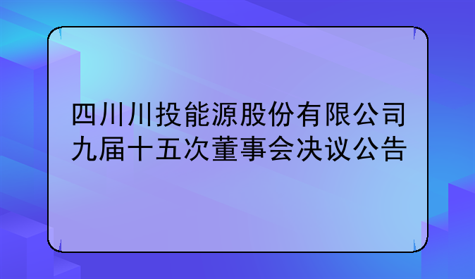 四川川投能源股份有限公司九届十五次董事会决议公告