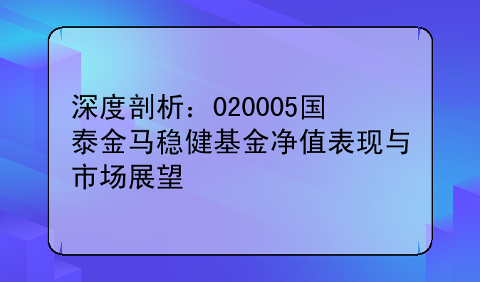 深度剖析：020005国泰金马稳健基金净值表现与市场展望