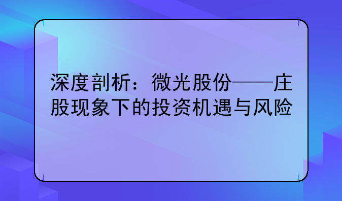 深度剖析：微光股份——庄股现象下的投资机遇与风险