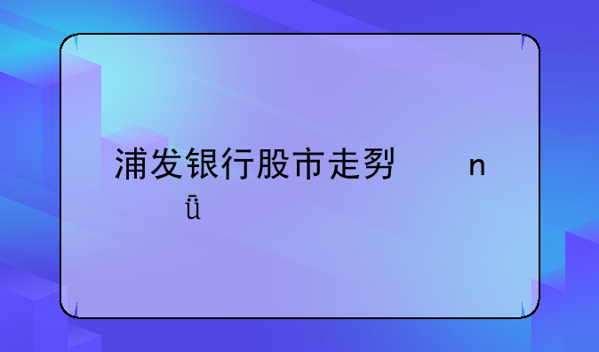 浦发银行股市走势图深度剖析：波澜壮阔中的稳健前行