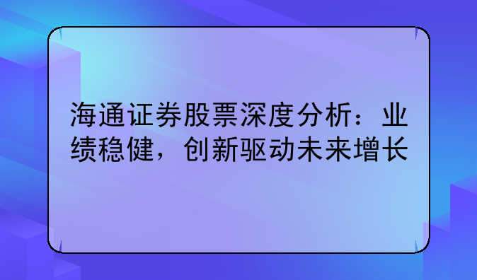 海通证券股票深度分析：业绩稳健，创新驱动未来增长