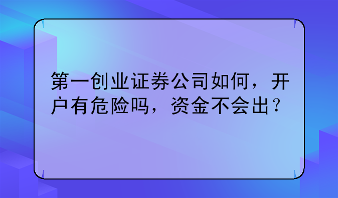 第一创业证券公司如何，开户有危险吗，资金不会出？