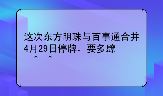 这次东方明珠与百事通合并4月29日停牌，要多长时间。