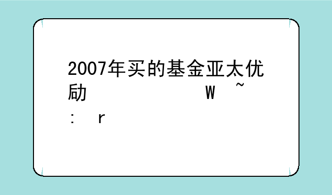 2007年买的基金亚太优势如何查现在累计净值?