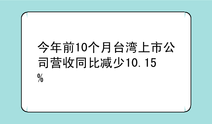 今年前10个月台湾上市公司营收同比减少10.15%