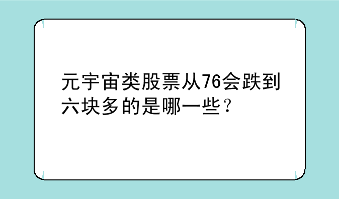 元宇宙类股票从76会跌到六块多的是哪一些？