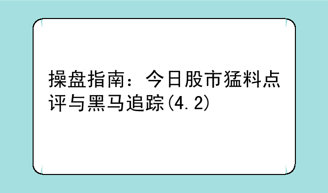 操盘指南：今日股市猛料点评与黑马追踪(4.2)