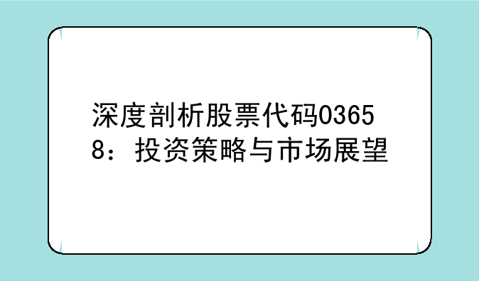 深度剖析股票代码03658：投资策略与市场展望