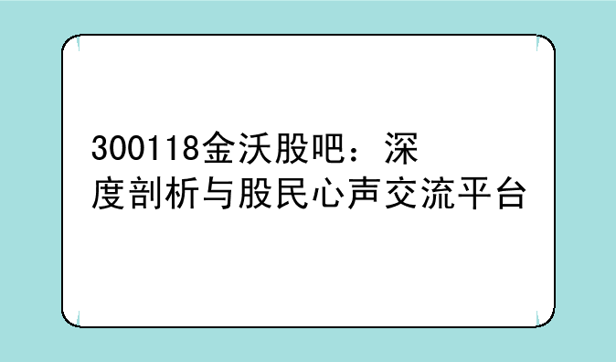 300118金沃股吧：深度剖析与股民心声交流平台