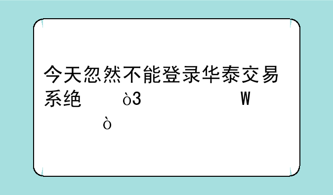 今天忽然不能登录华泰交易系统，如何解决？