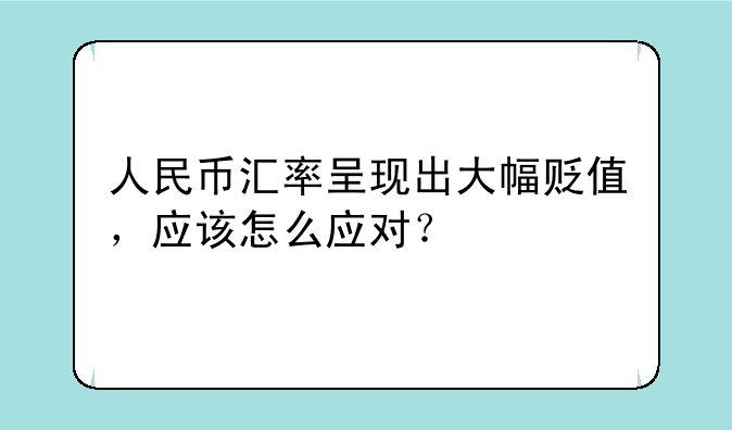 人民币汇率呈现出大幅贬值，应该怎么应对？