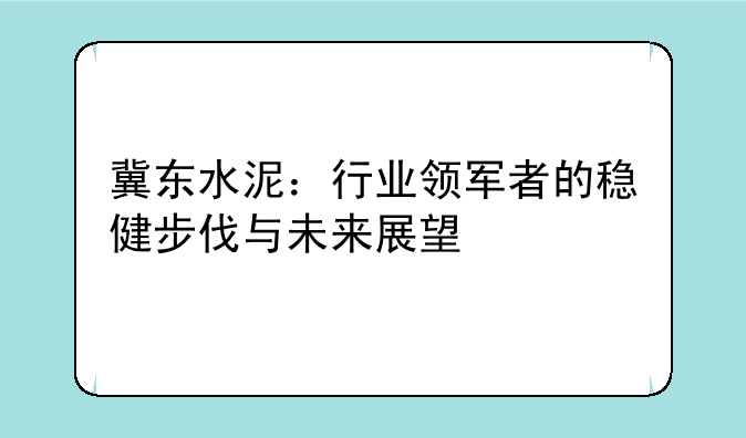 冀东水泥：行业领军者的稳健步伐与未来展望