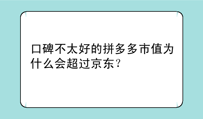 口碑不太好的拼多多市值为什么会超过京东？