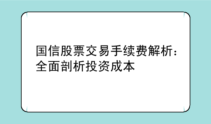 国信股票交易手续费解析：全面剖析投资成本