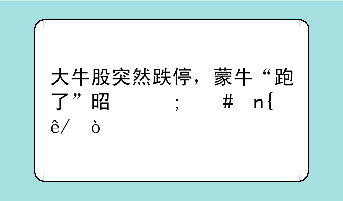 大牛股突然跌停，蒙牛“跑了”是怎么回事？