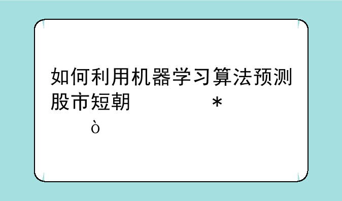 如何利用机器学习算法预测股市短期波动性？