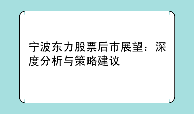 宁波东力股票后市展望：深度分析与策略建议