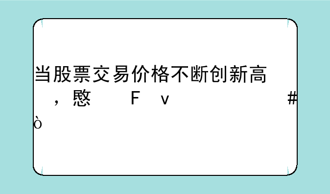 当股票交易价格不断创新高​，意味着什么？