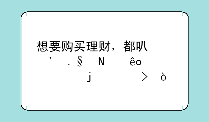 想要购买理财，都可以选择哪些正规的平台？