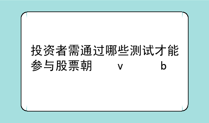 投资者需通过哪些测试才能参与股票期权交易