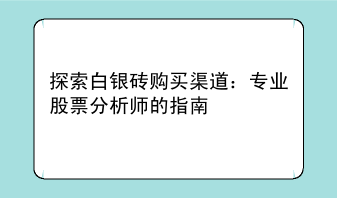 探索白银砖购买渠道：专业股票分析师的指南