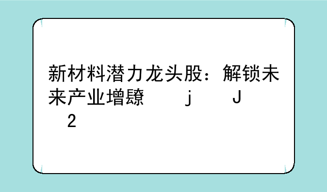 新材料潜力龙头股：解锁未来产业增长的钥匙