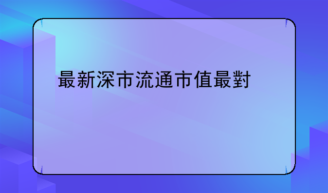 最新深市流通市值最小股票前三十排名谁知道