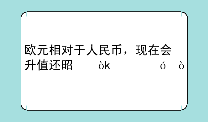 欧元相对于人民币，现在会升值还是会贬值？