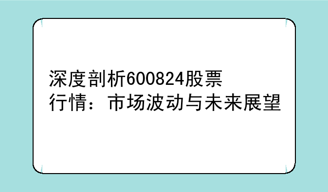 深度剖析600824股票行情：市场波动与未来展望