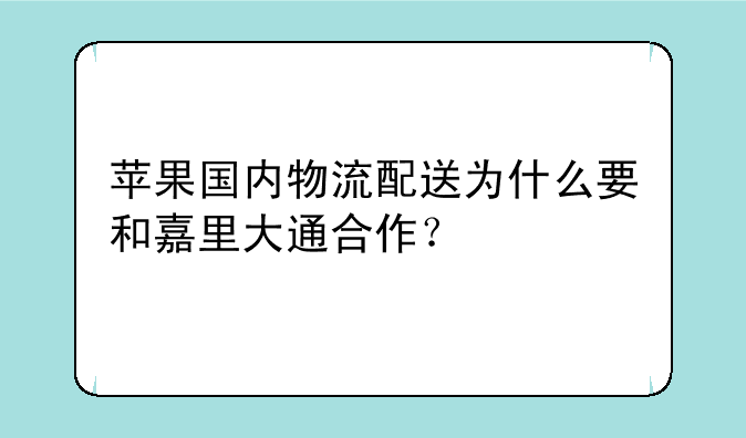 苹果国内物流配送为什么要和嘉里大通合作？