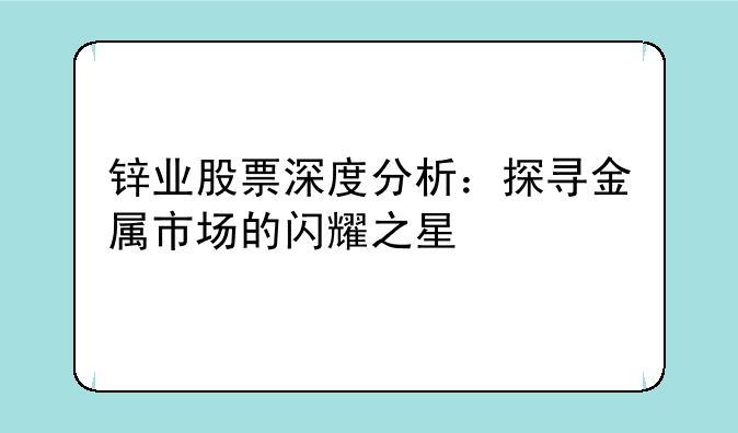 锌业股票深度分析：探寻金属市场的闪耀之星