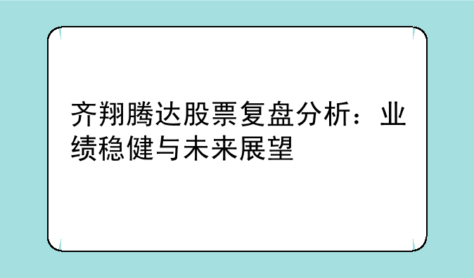 齐翔腾达股票复盘分析：业绩稳健与未来展望