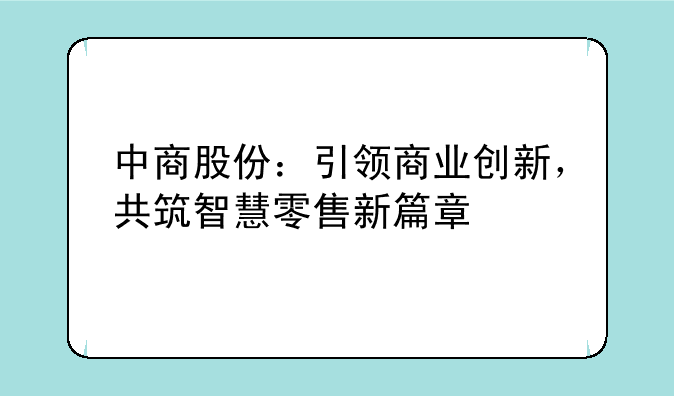 中商股份：引领商业创新，共筑智慧零售新篇章