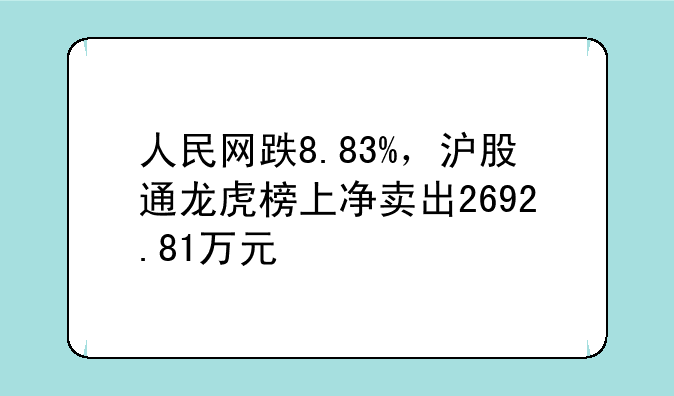 人民网跌8.83%，沪股通龙虎榜上净卖出2692.81万元